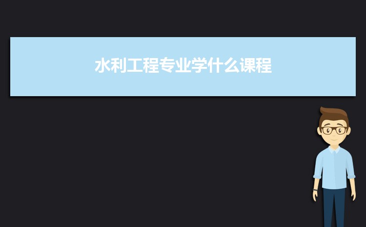 2025水利工程专业学什么课程 就业形势怎么样(图1)