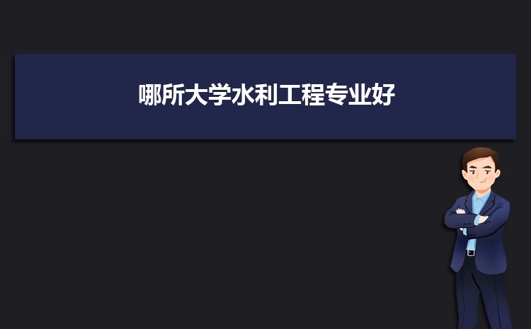2025哪所大学水利工程专业好 专业前景怎么样(图1)